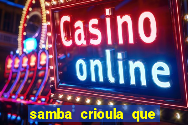 samba crioula que vem da bahia